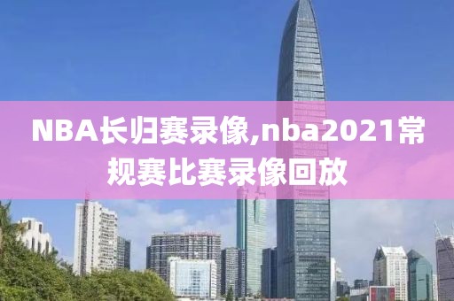 NBA长归赛录像,nba2021常规赛比赛录像回放-第1张图片-雷速体育