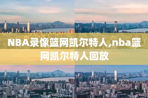 NBA录像篮网凯尔特人,nba篮网凯尔特人回放-第1张图片-雷速体育