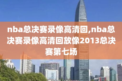 nba总决赛录像高清回,nba总决赛录像高清回放像2013总决赛第七场-第1张图片-雷速体育