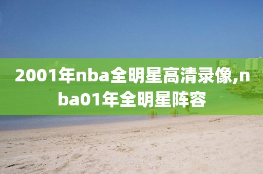 2001年nba全明星高清录像,nba01年全明星阵容-第1张图片-雷速体育