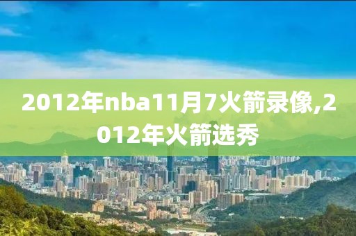 2012年nba11月7火箭录像,2012年火箭选秀-第1张图片-雷速体育