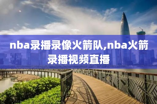 nba录播录像火箭队,nba火箭录播视频直播-第1张图片-雷速体育
