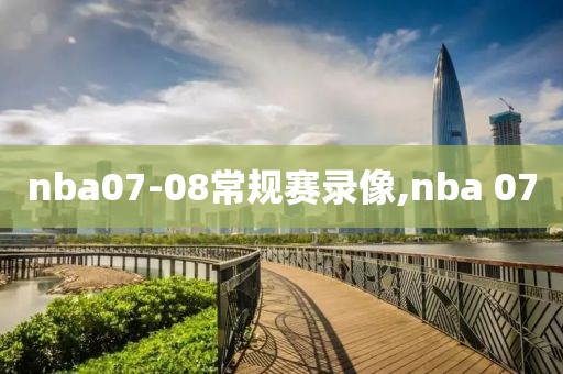 nba07-08常规赛录像,nba 07-第1张图片-雷速体育