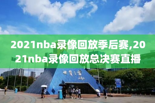 2021nba录像回放季后赛,2021nba录像回放总决赛直播-第1张图片-雷速体育