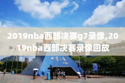 2019nba西部决赛g7录像,2019nba西部决赛录像回放-第1张图片-雷速体育