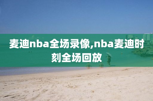 麦迪nba全场录像,nba麦迪时刻全场回放-第1张图片-雷速体育