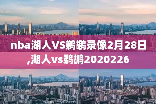 nba湖人VS鹈鹕录像2月28日,湖人vs鹈鹕2020226-第1张图片-雷速体育