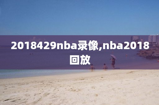 2018429nba录像,nba2018回放-第1张图片-雷速体育