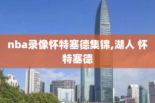 nba录像怀特塞德集锦,湖人 怀特塞德-第1张图片-雷速体育