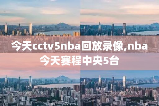 今天cctv5nba回放录像,nba今天赛程中央5台-第1张图片-雷速体育