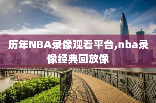 历年NBA录像观看平台,nba录像经典回放像-第1张图片-雷速体育