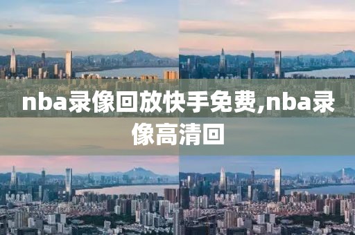 nba录像回放快手免费,nba录像高清回-第1张图片-雷速体育