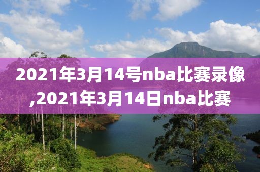 2021年3月14号nba比赛录像,2021年3月14日nba比赛-第1张图片-雷速体育