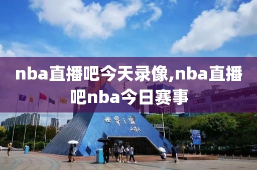 nba直播吧今天录像,nba直播吧nba今日赛事-第1张图片-雷速体育