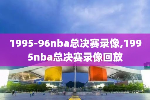 1995-96nba总决赛录像,1995nba总决赛录像回放-第1张图片-雷速体育