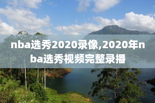 nba选秀2020录像,2020年nba选秀视频完整录播-第1张图片-雷速体育
