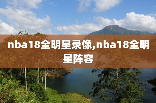 nba18全明星录像,nba18全明星阵容-第1张图片-雷速体育