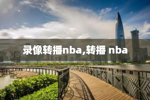 录像转播nba,转播 nba-第1张图片-雷速体育