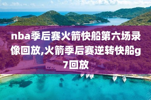 nba季后赛火箭快船第六场录像回放,火箭季后赛逆转快船g7回放-第1张图片-雷速体育