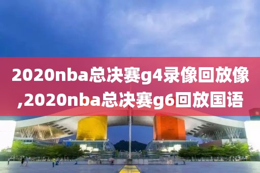 2020nba总决赛g4录像回放像,2020nba总决赛g6回放国语-第1张图片-雷速体育