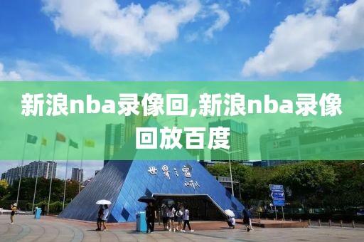 新浪nba录像回,新浪nba录像回放百度-第1张图片-雷速体育