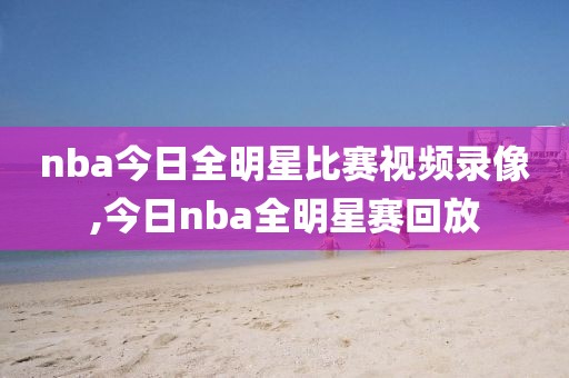 nba今日全明星比赛视频录像,今日nba全明星赛回放-第1张图片-雷速体育