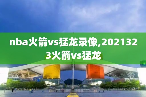 nba火箭vs猛龙录像,2021323火箭vs猛龙-第1张图片-雷速体育