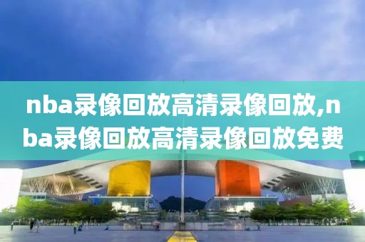 nba录像回放高清录像回放,nba录像回放高清录像回放免费-第1张图片-雷速体育