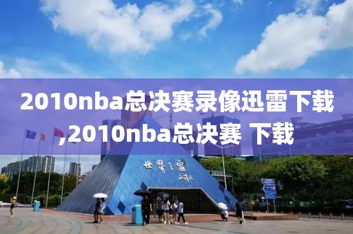 2010nba总决赛录像迅雷下载,2010nba总决赛 下载-第1张图片-雷速体育