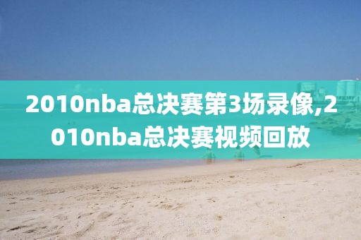 2010nba总决赛第3场录像,2010nba总决赛视频回放-第1张图片-雷速体育