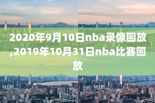 2020年9月10日nba录像回放,2019年10月31日nba比赛回放-第1张图片-雷速体育