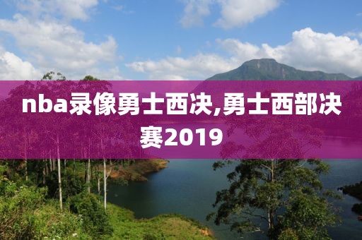 nba录像勇士西决,勇士西部决赛2019-第1张图片-雷速体育