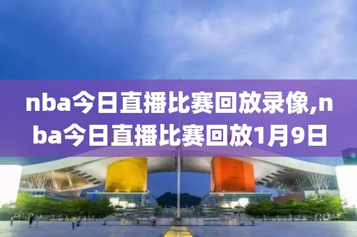 nba今日直播比赛回放录像,nba今日直播比赛回放1月9日-第1张图片-雷速体育