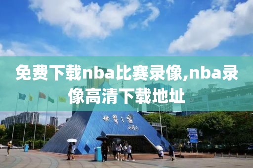 免费下载nba比赛录像,nba录像高清下载地址-第1张图片-雷速体育