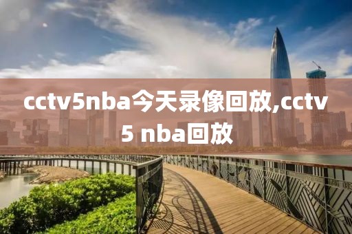 cctv5nba今天录像回放,cctv5 nba回放-第1张图片-雷速体育