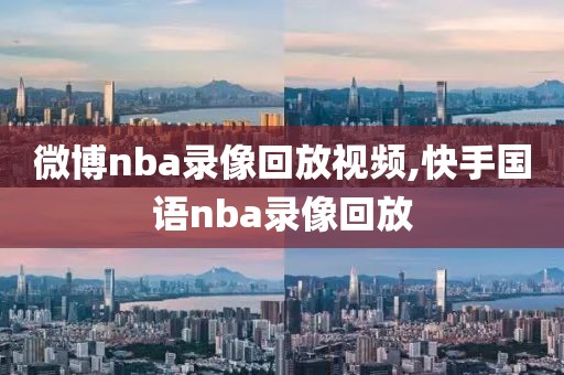 微博nba录像回放视频,快手国语nba录像回放-第1张图片-雷速体育