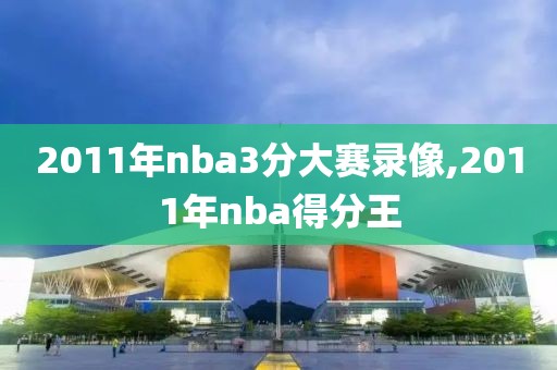 2011年nba3分大赛录像,2011年nba得分王-第1张图片-雷速体育