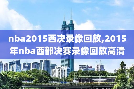nba2015西决录像回放,2015年nba西部决赛录像回放高清-第1张图片-雷速体育