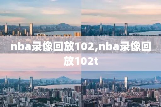 nba录像回放102,nba录像回放102t-第1张图片-雷速体育