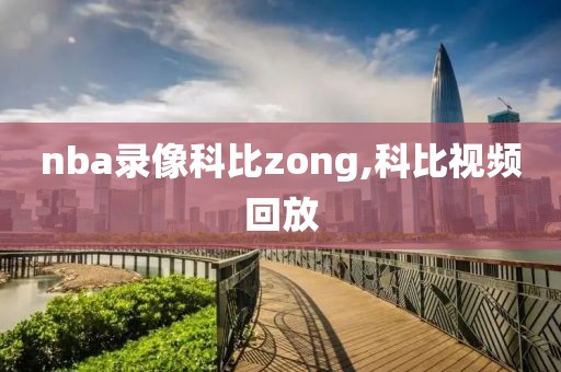 nba录像科比zong,科比视频回放-第1张图片-雷速体育