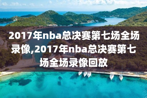 2017年nba总决赛第七场全场录像,2017年nba总决赛第七场全场录像回放-第1张图片-雷速体育