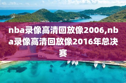 nba录像高清回放像2006,nba录像高清回放像2016年总决赛-第1张图片-雷速体育