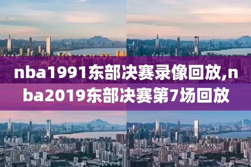 nba1991东部决赛录像回放,nba2019东部决赛第7场回放-第1张图片-雷速体育