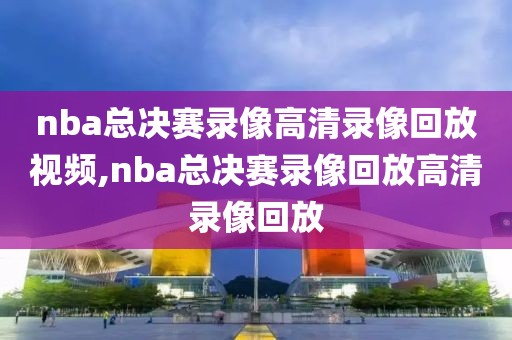 nba总决赛录像高清录像回放视频,nba总决赛录像回放高清录像回放-第1张图片-雷速体育