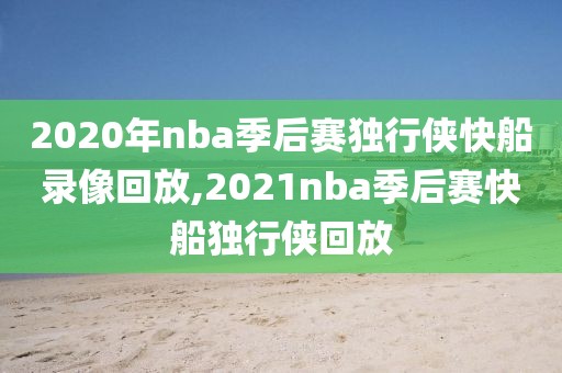 2020年nba季后赛独行侠快船录像回放,2021nba季后赛快船独行侠回放-第1张图片-雷速体育