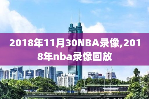 2018年11月30NBA录像,2018年nba录像回放-第1张图片-雷速体育