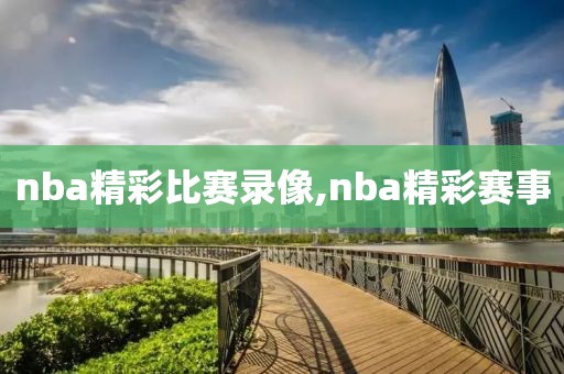 nba精彩比赛录像,nba精彩赛事-第1张图片-雷速体育