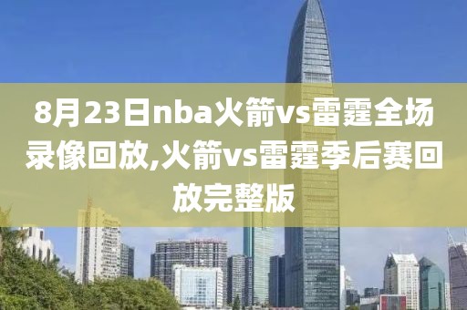 8月23日nba火箭vs雷霆全场录像回放,火箭vs雷霆季后赛回放完整版-第1张图片-雷速体育