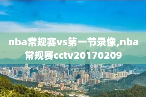 nba常规赛vs第一节录像,nba常规赛cctv20170209-第1张图片-雷速体育