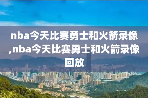 nba今天比赛勇士和火箭录像,nba今天比赛勇士和火箭录像回放-第1张图片-雷速体育